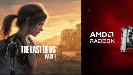 AMD RX 7000 ve RX 6000 Kullanıcılarına Last Of Us Part I Fırsatı!